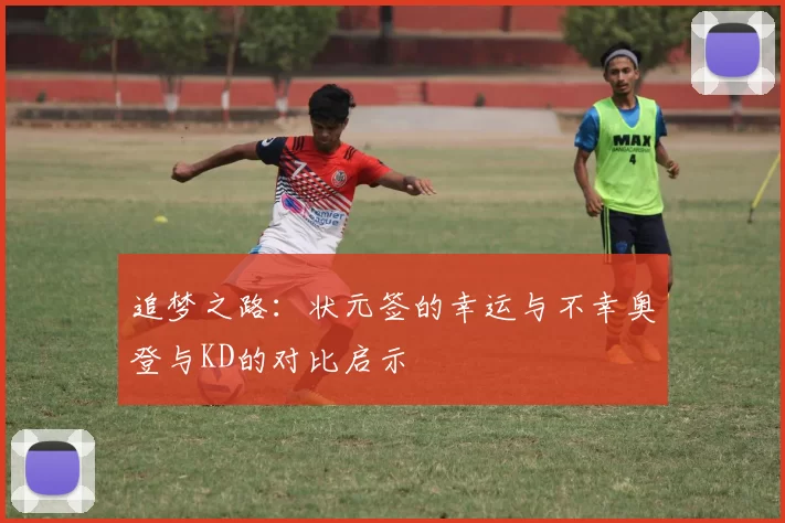 追梦之路：状元签的幸运与不幸奥登与KD的对比启示