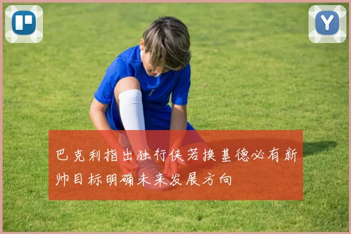 巴克利指出独行侠若换基德必有新帅目标明确未来发展方向