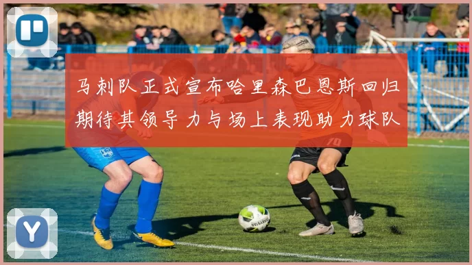 马刺队正式宣布哈里森巴恩斯回归期待其领导力与场上表现助力球队