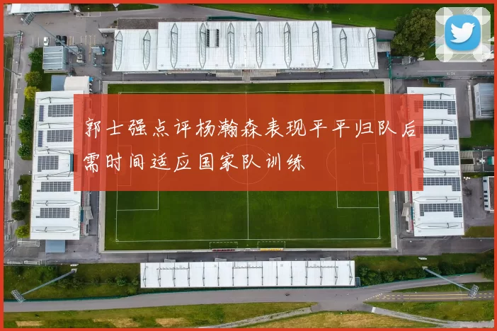 郭士强点评杨瀚森表现平平归队后需时间适应国家队训练