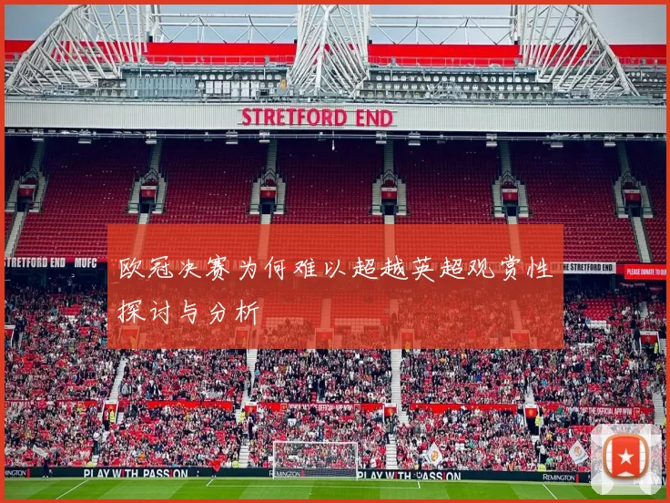 欧冠决赛为何难以超越英超观赏性探讨与分析