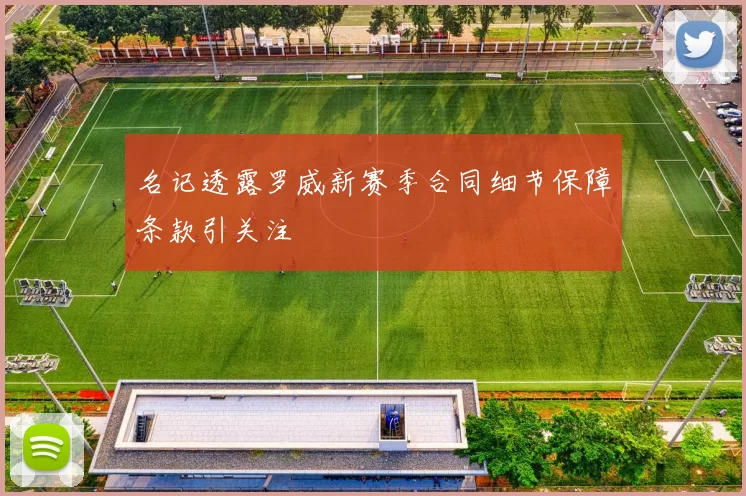 名记透露罗威新赛季合同细节保障条款引关注