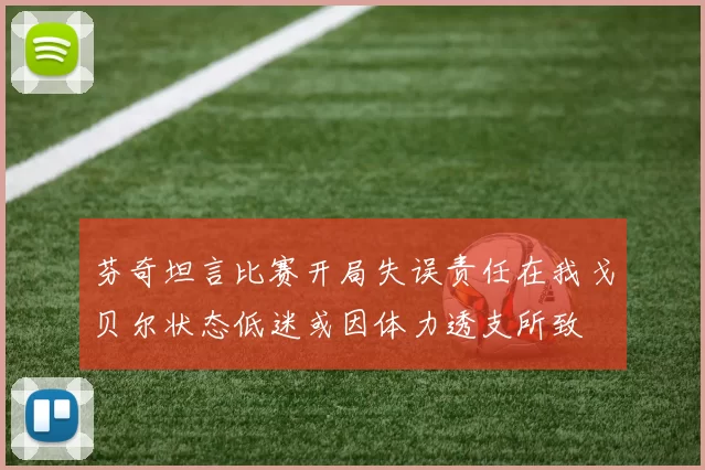 芬奇坦言比赛开局失误责任在我戈贝尔状态低迷或因体力透支所致