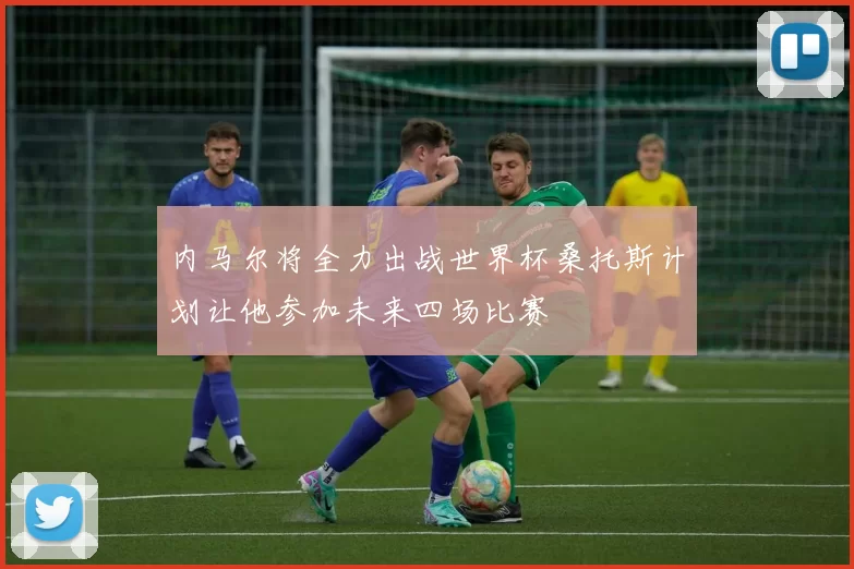 内马尔将全力出战世界杯桑托斯计划让他参加未来四场比赛
