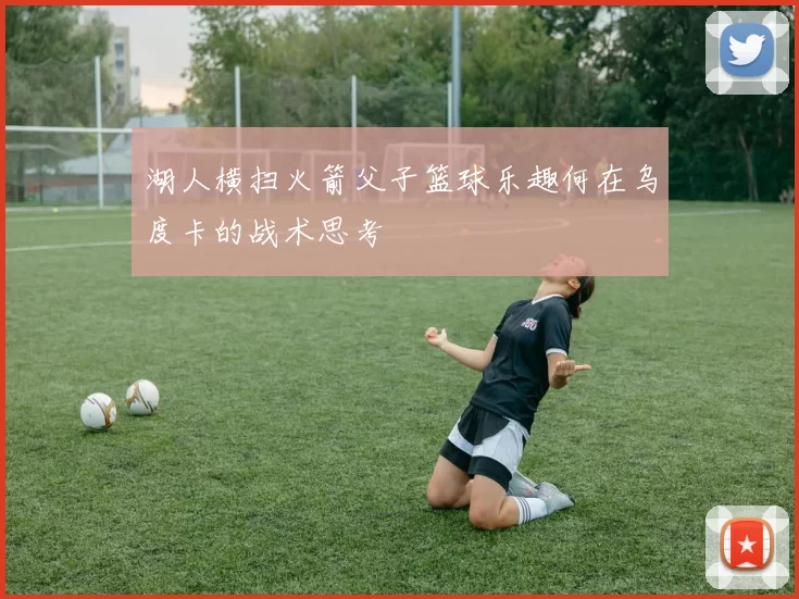 湖人横扫火箭父子篮球乐趣何在乌度卡的战术思考